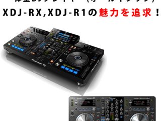 一体型DJプレイヤー(オールインワン)XDJ-RX.XDJ-R1の魅力を追求 