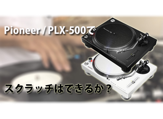 トルクが弱いと噂のターンテーブルPLX-500 果たしてスクラッチ、DJ