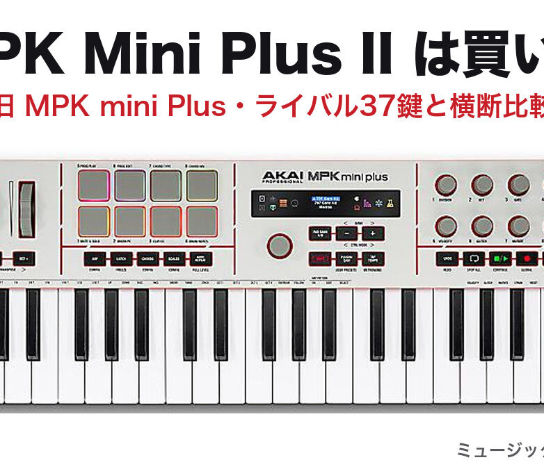 MPK Mini Plus II は買い?旧機種・ライバル37鍵と横断比較